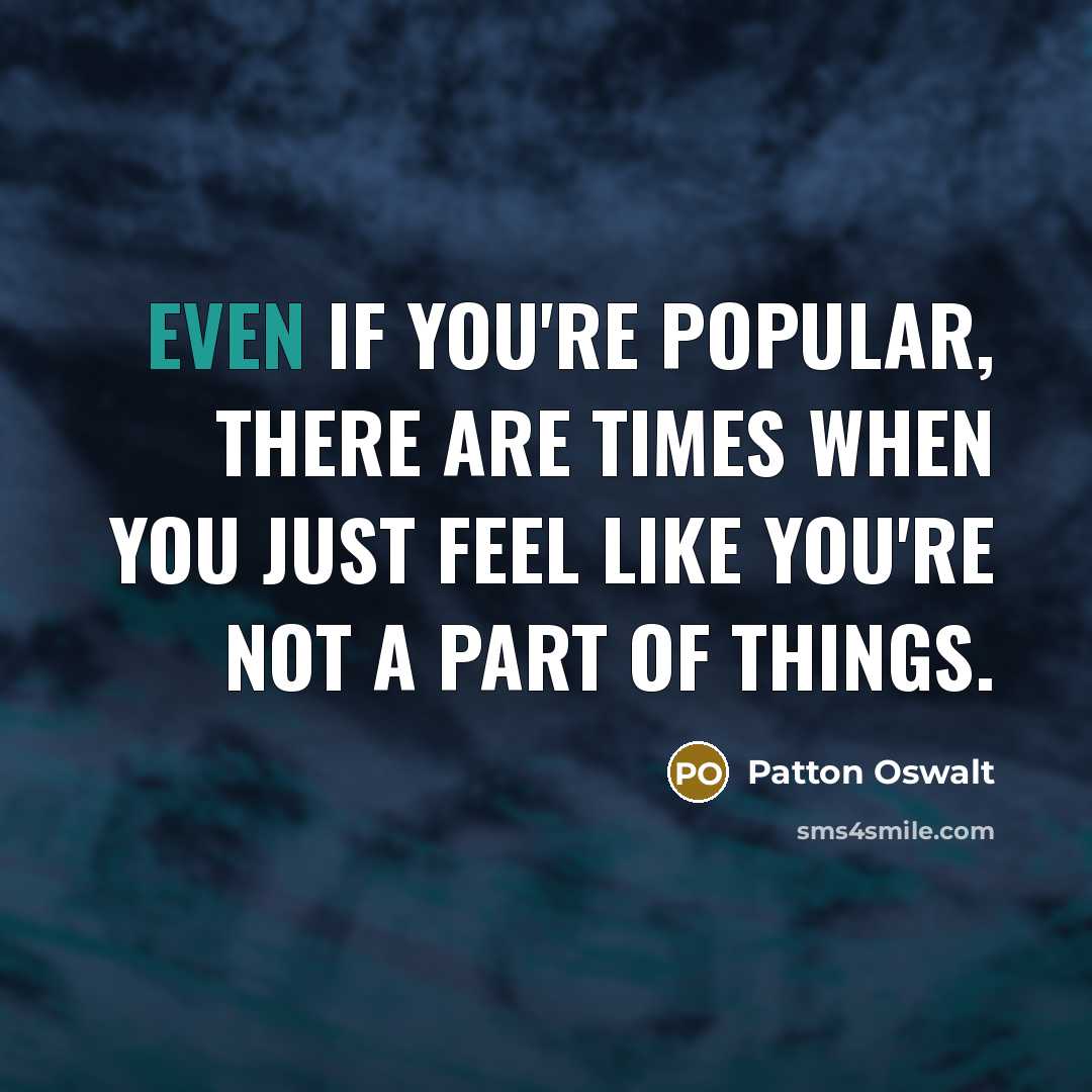 “Even if you're popular, there are times when you just feel like you're not a part of things.” quote by Patton Oswalt