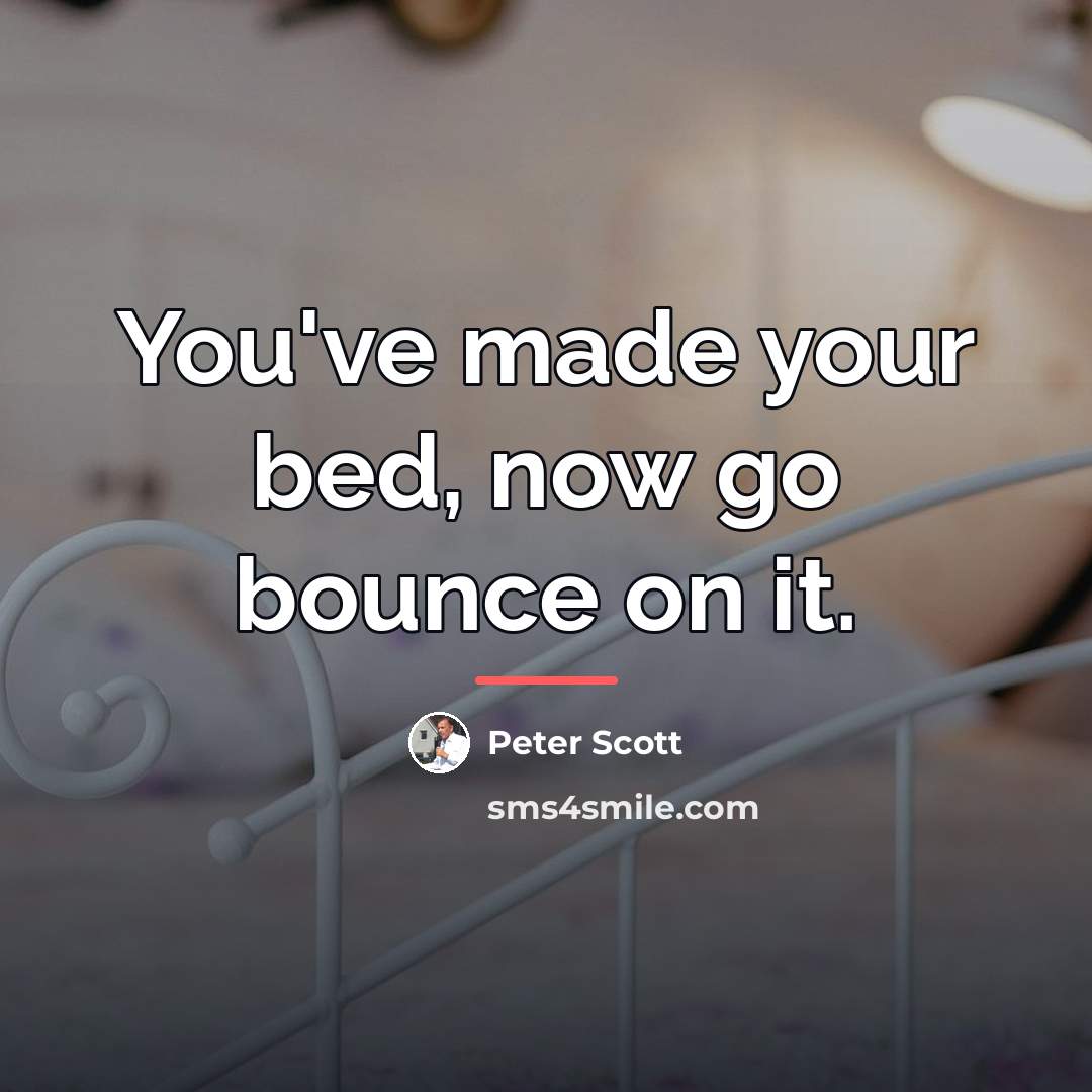 “You've made your bed, now go bounce on it.…” quote by Peter Scott