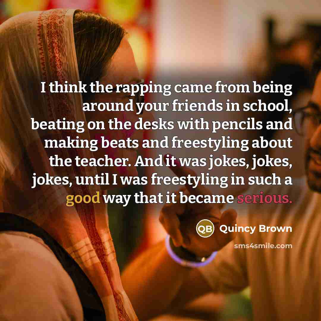 “I think the rapping came from being around your friends…” quote by Quincy Brown
