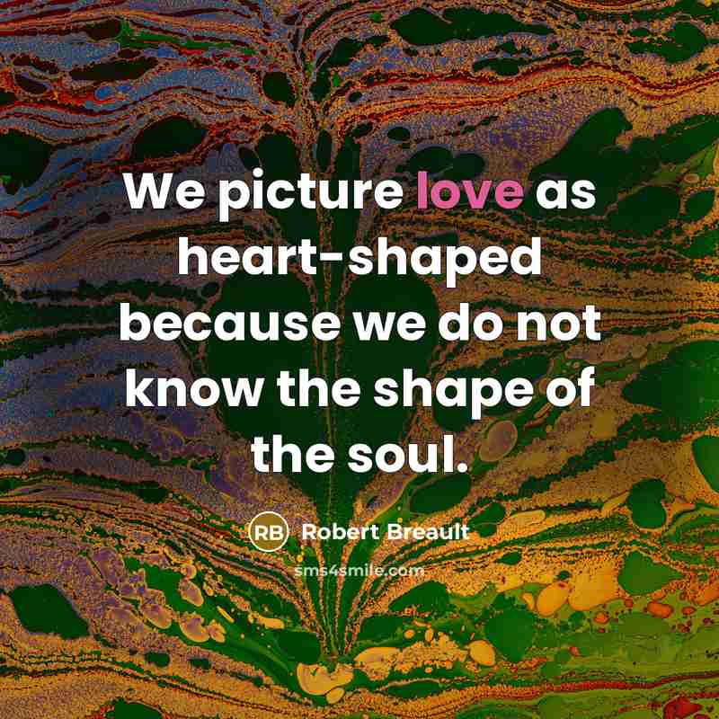 “We picture love as heart-shaped because we do not know…” quote by Robert Breault