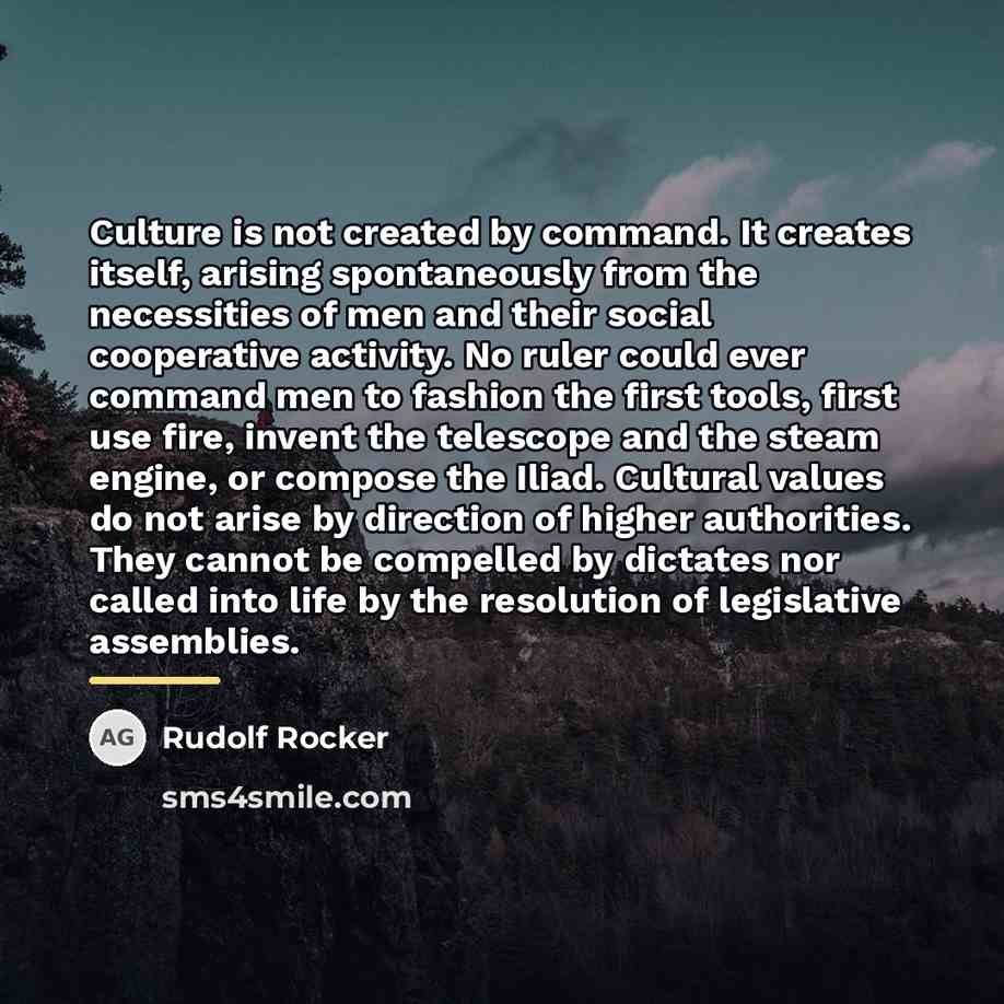 “Culture is not created by command. It creates itself, arising…” quote by Rudolf Rocker