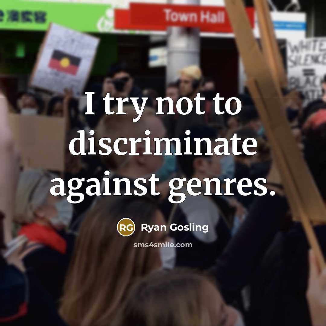 “I try not to discriminate against genres.” quote by Ryan Gosling