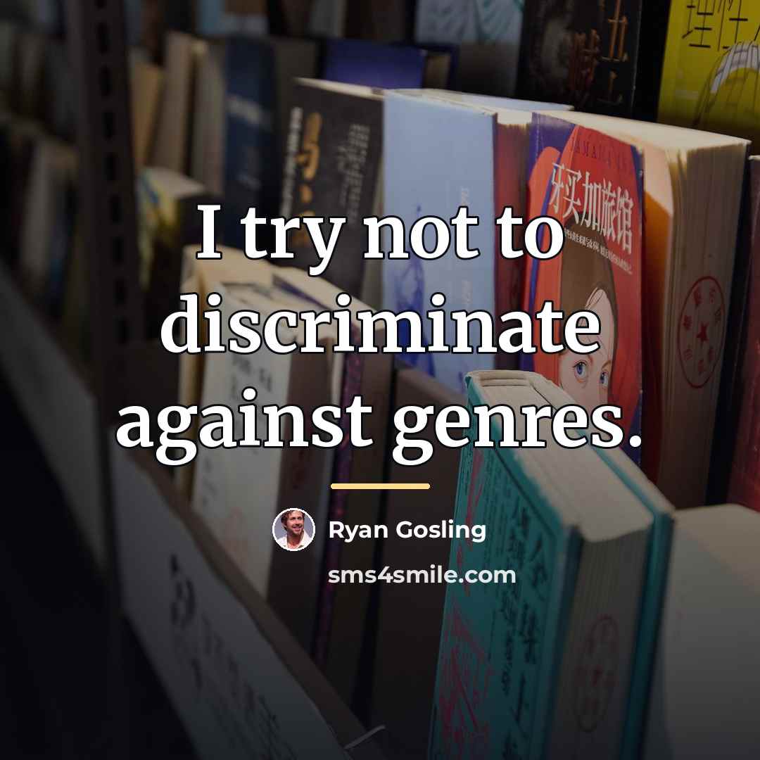 “I try not to discriminate against genres.…” quote by Ryan Gosling
