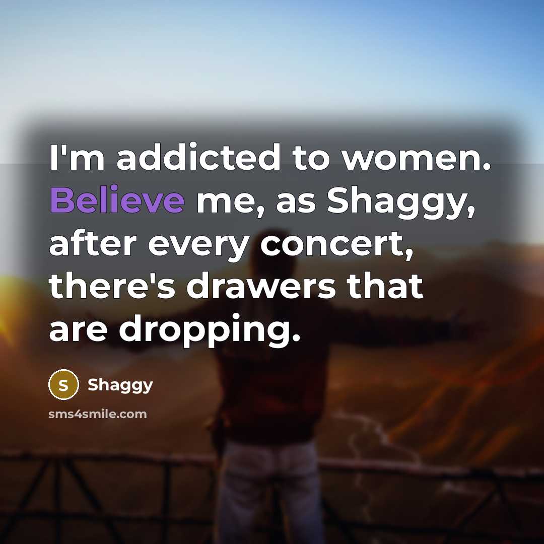 “I'm addicted to women. Believe me, as Shaggy, after every concert, there's drawers that are dropping.” quote by Shaggy