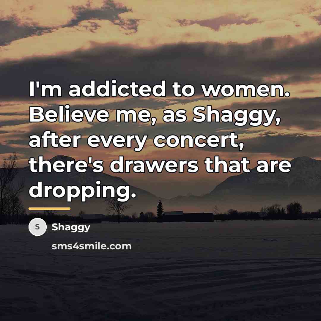 “I'm addicted to women. Believe me, as Shaggy, after every…” quote by Shaggy