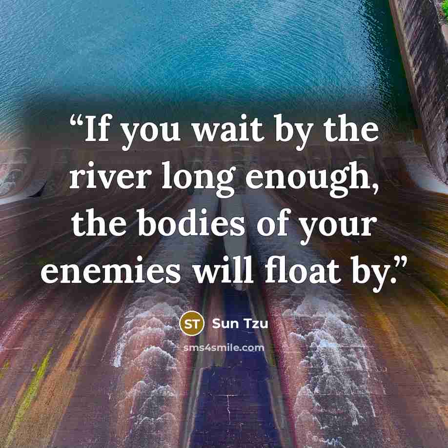 “If you wait by the river long enough, the bodies of your enemies will float by.” quote by Sun Tzu