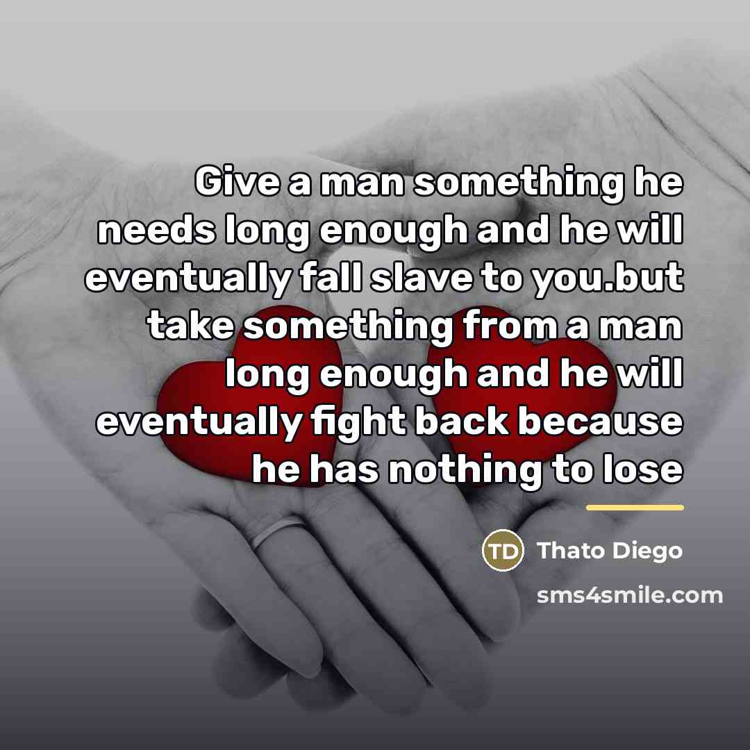 “Give a man something he needs long enough and he…” quote by Thato Diego