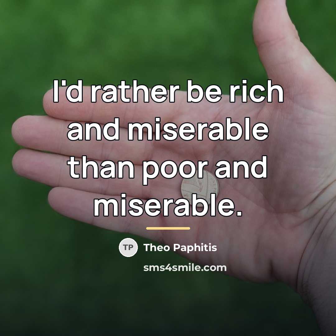 “I'd rather be rich and miserable than poor and miserable.…” quote by Theo Paphitis