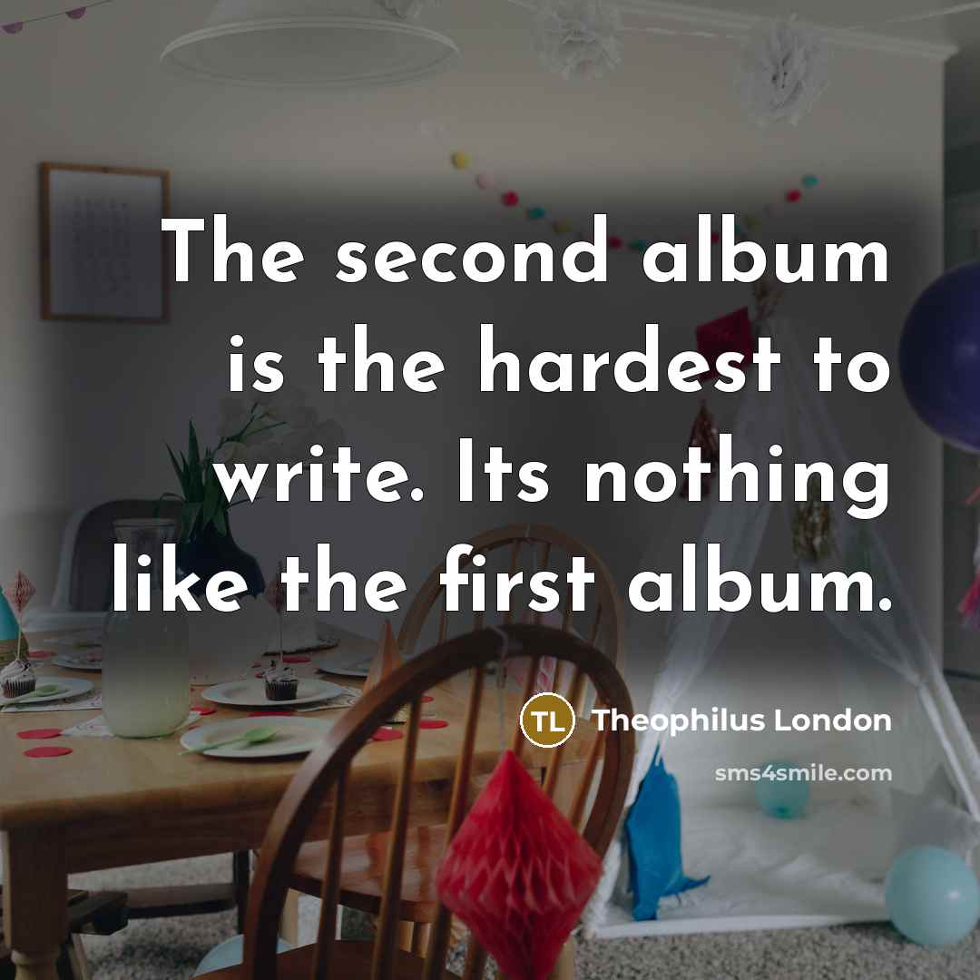 “The second album is the hardest to write. Its nothing like the first album.” quote by Theophilus London