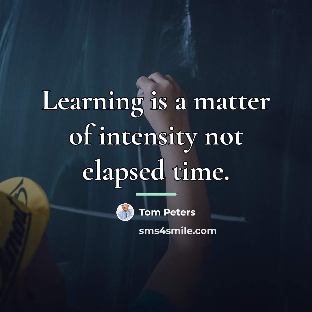 “Learning is a matter of intensity not elapsed time.…” quote by Tom Peters