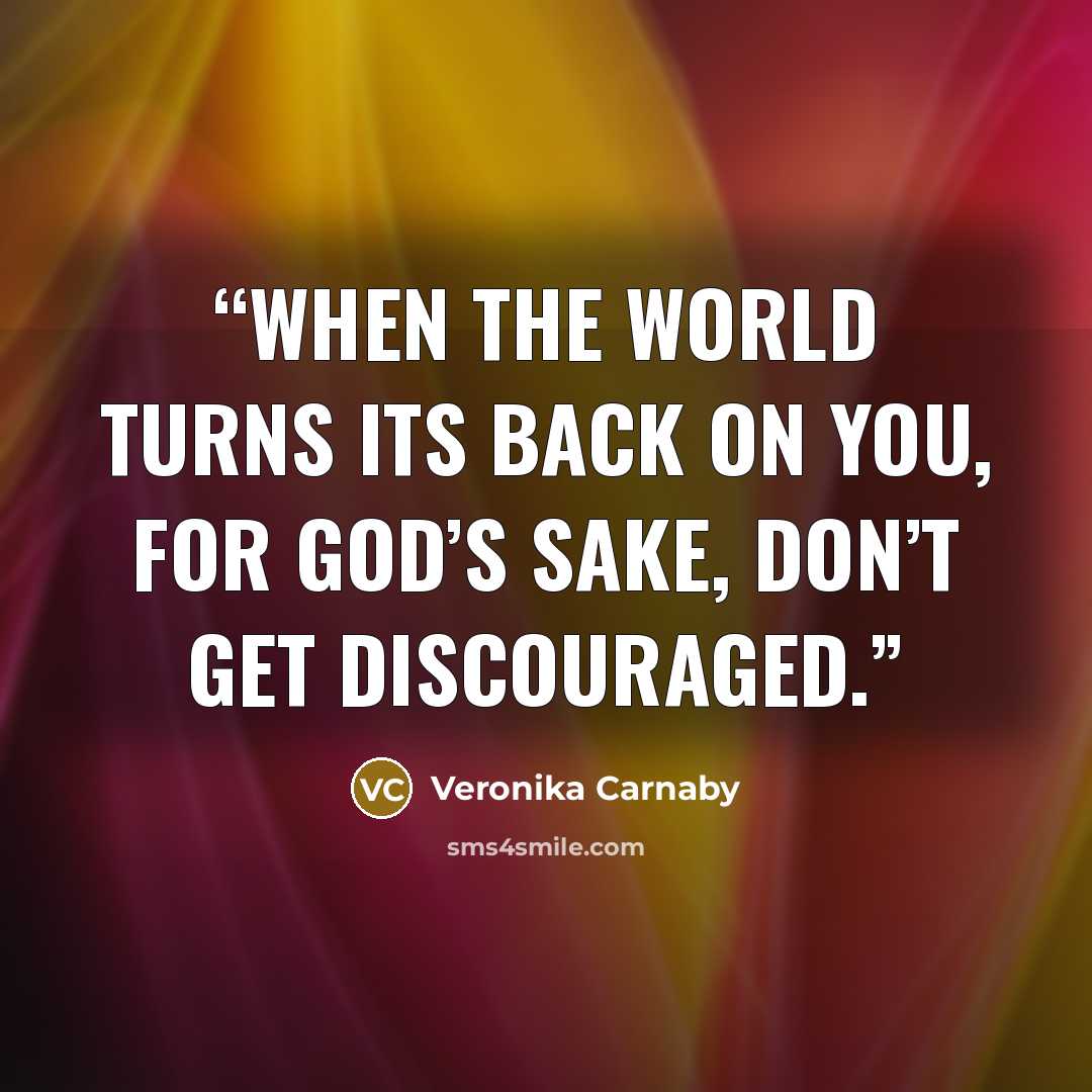 “When the world turns its back on you, for God’s sake, don’t get discouraged.” quote by Veronika Carnaby