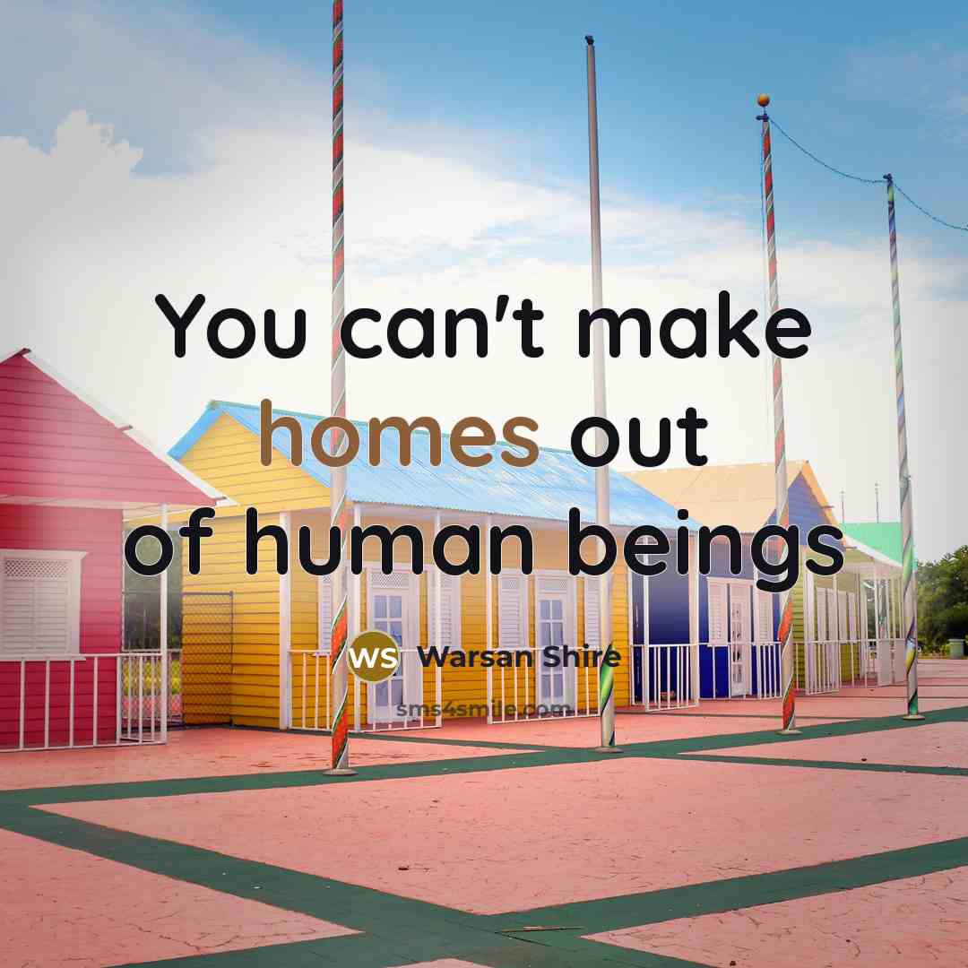 “You can't make homes out of human beings” quote by Warsan Shire