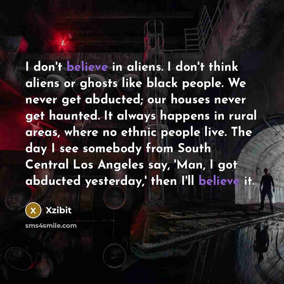 “I don't believe in aliens. I don't think aliens or…” quote by Xzibit