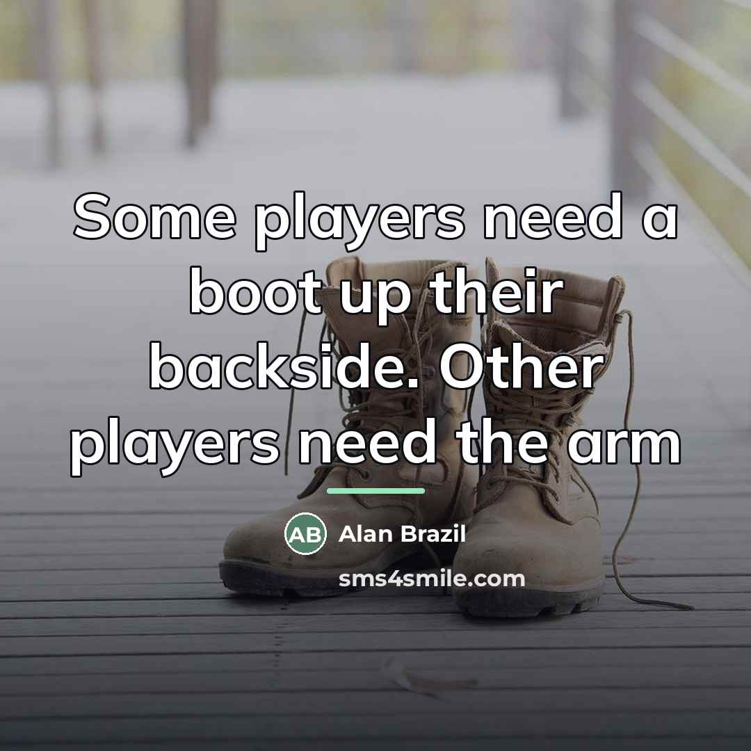 “Some players need a boot up their backside. Other players…” quote by Alan Brazil