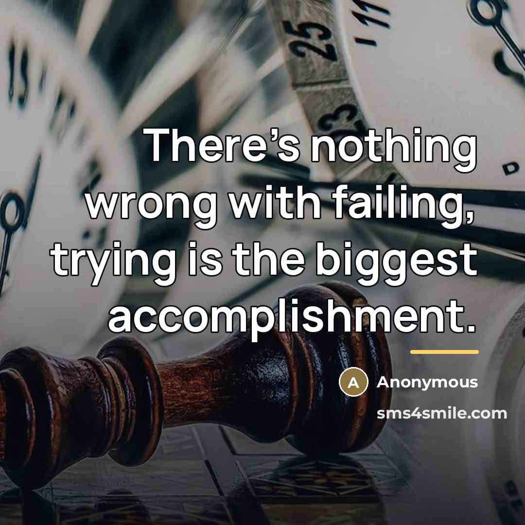 “There's nothing wrong with failing, trying is the biggest accomplishment.…” quote by Anonymous