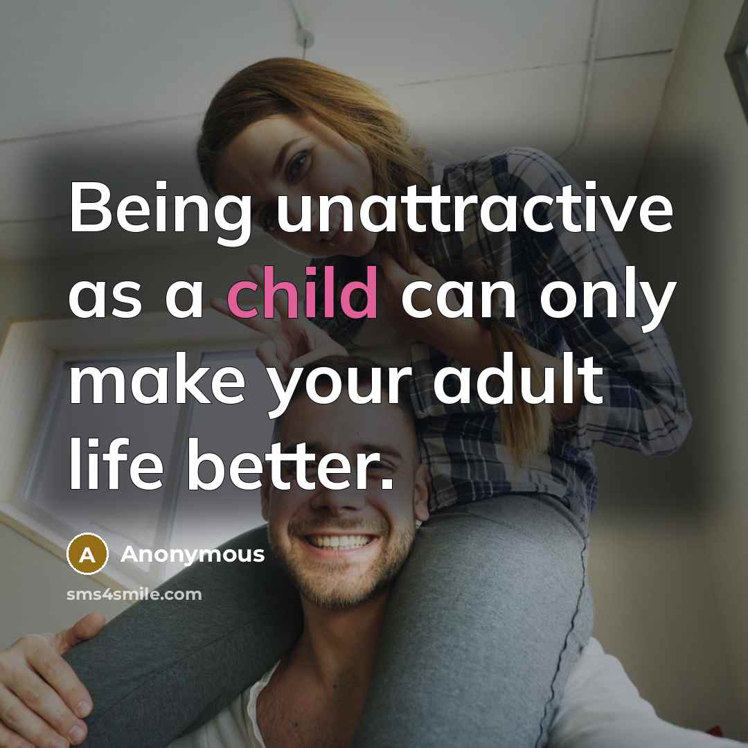 “Being unattractive as a child can only make your adult…” quote by Anonymous