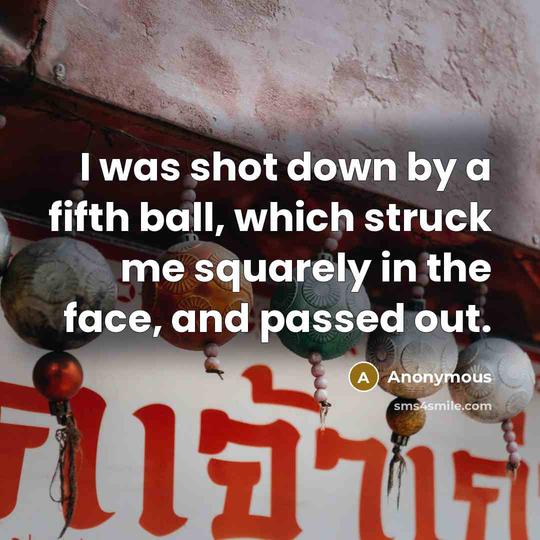 “I was shot down by a fifth ball, which struck…” quote by Anonymous