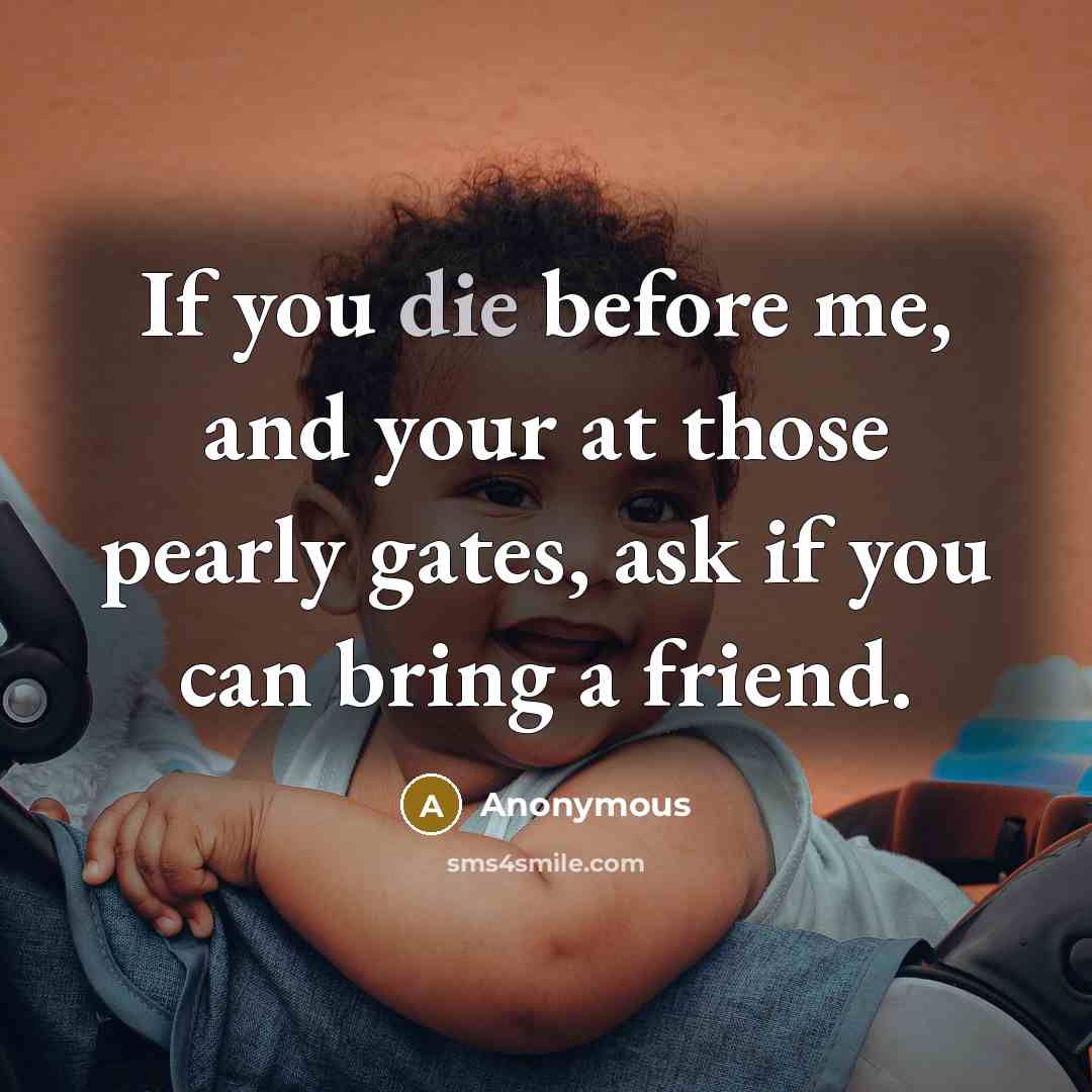 “If you die before me, and your at those pearly…” quote by Anonymous