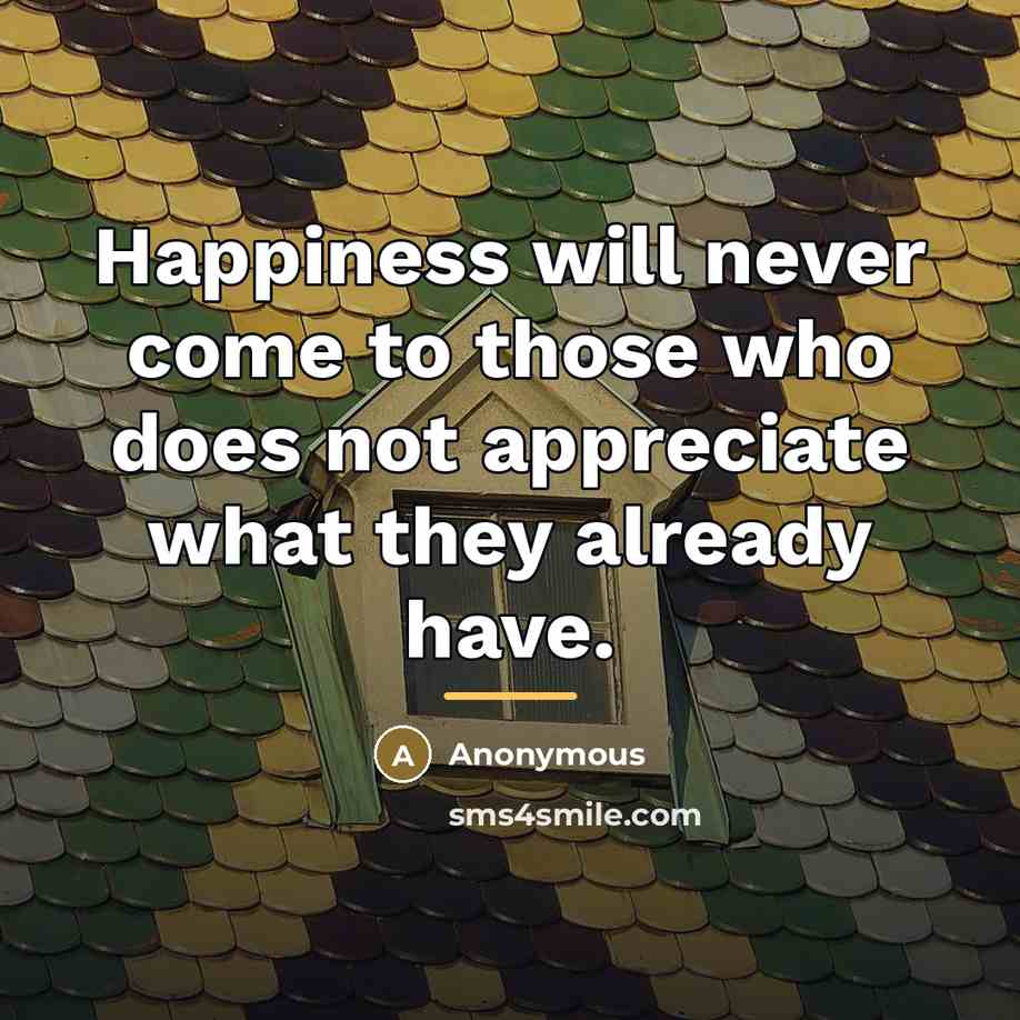 “Happiness will never come to those who does not appreciate…” quote by Anonymous
