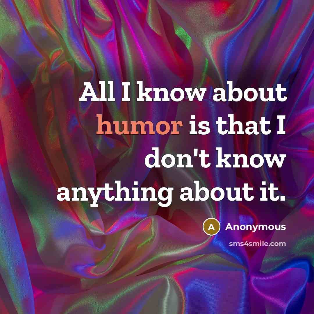 “All I know about humor is that I don't know…” quote by Anonymous