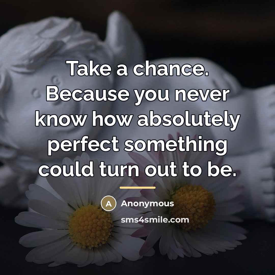“Take a chance. Because you never know how absolutely perfect…” quote by Anonymous