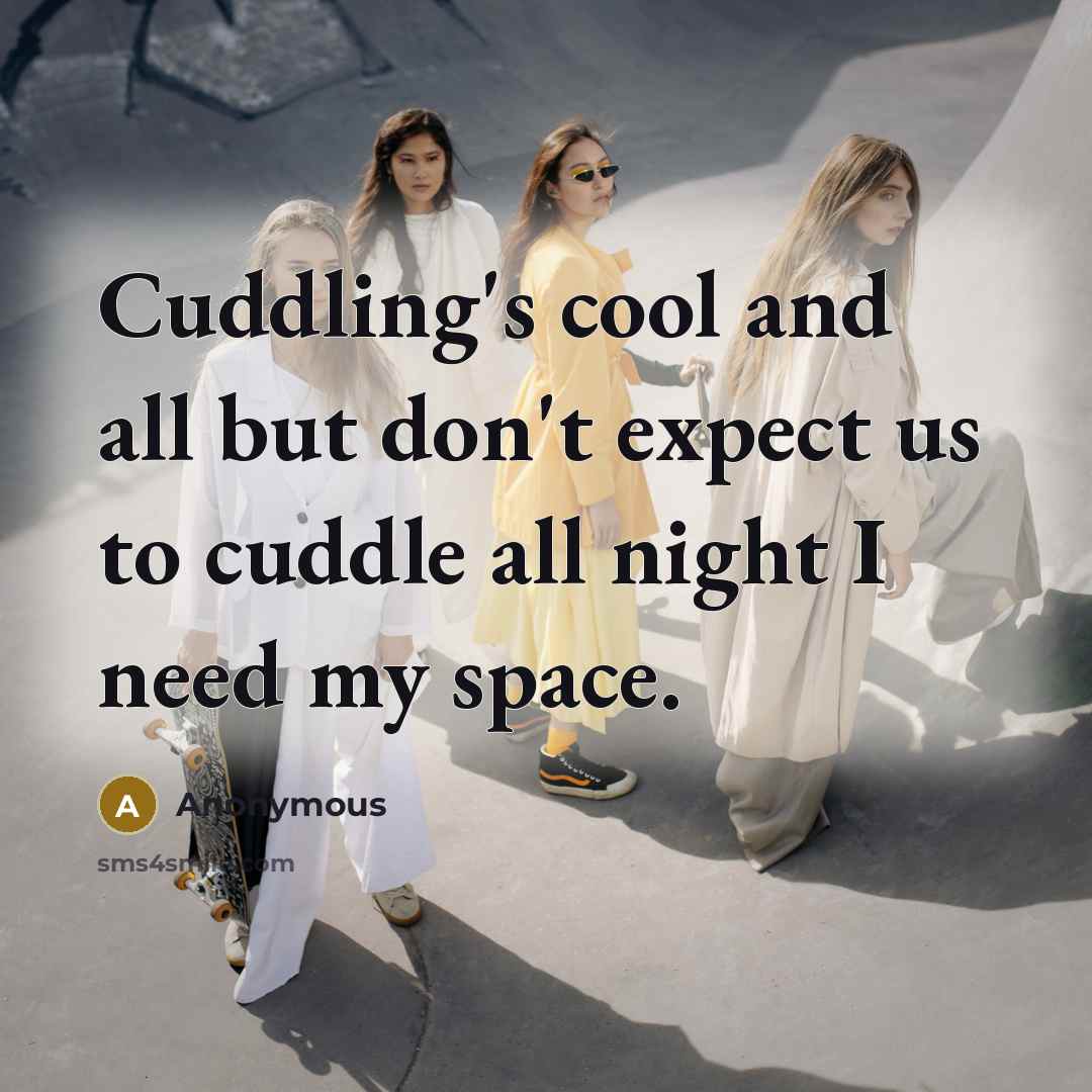 “Cuddling's cool and all but don't expect us to cuddle all night I need my space.” quote by Anonymous