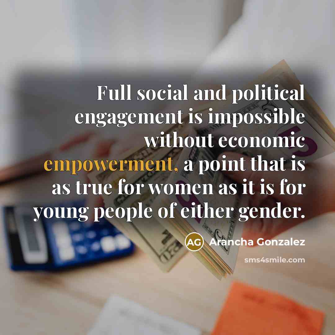 “Full social and political engagement is impossible without economic empowerment,…” quote by Arancha Gonzalez
