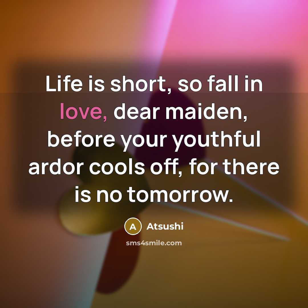 “Life is short, so fall in love, dear maiden, before…” quote by Atsushi