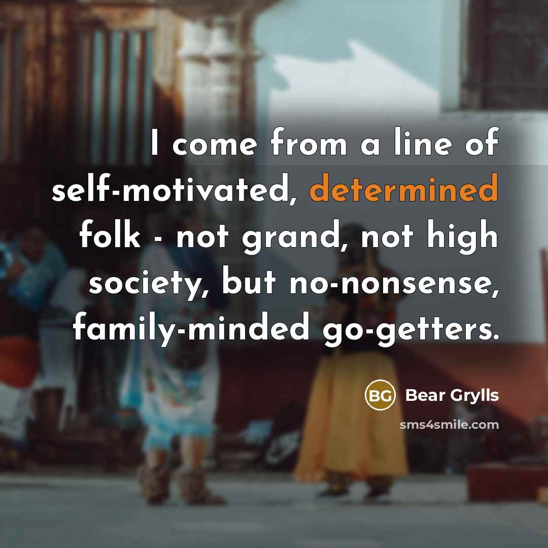 “I come from a line of self-motivated, determined folk -…” quote by Bear Grylls