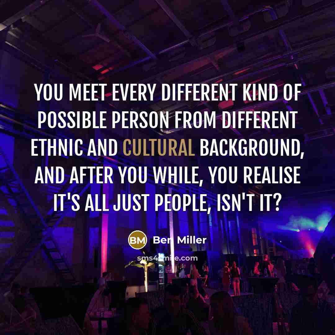 “You meet every different kind of possible person from different…” quote by Ben Miller