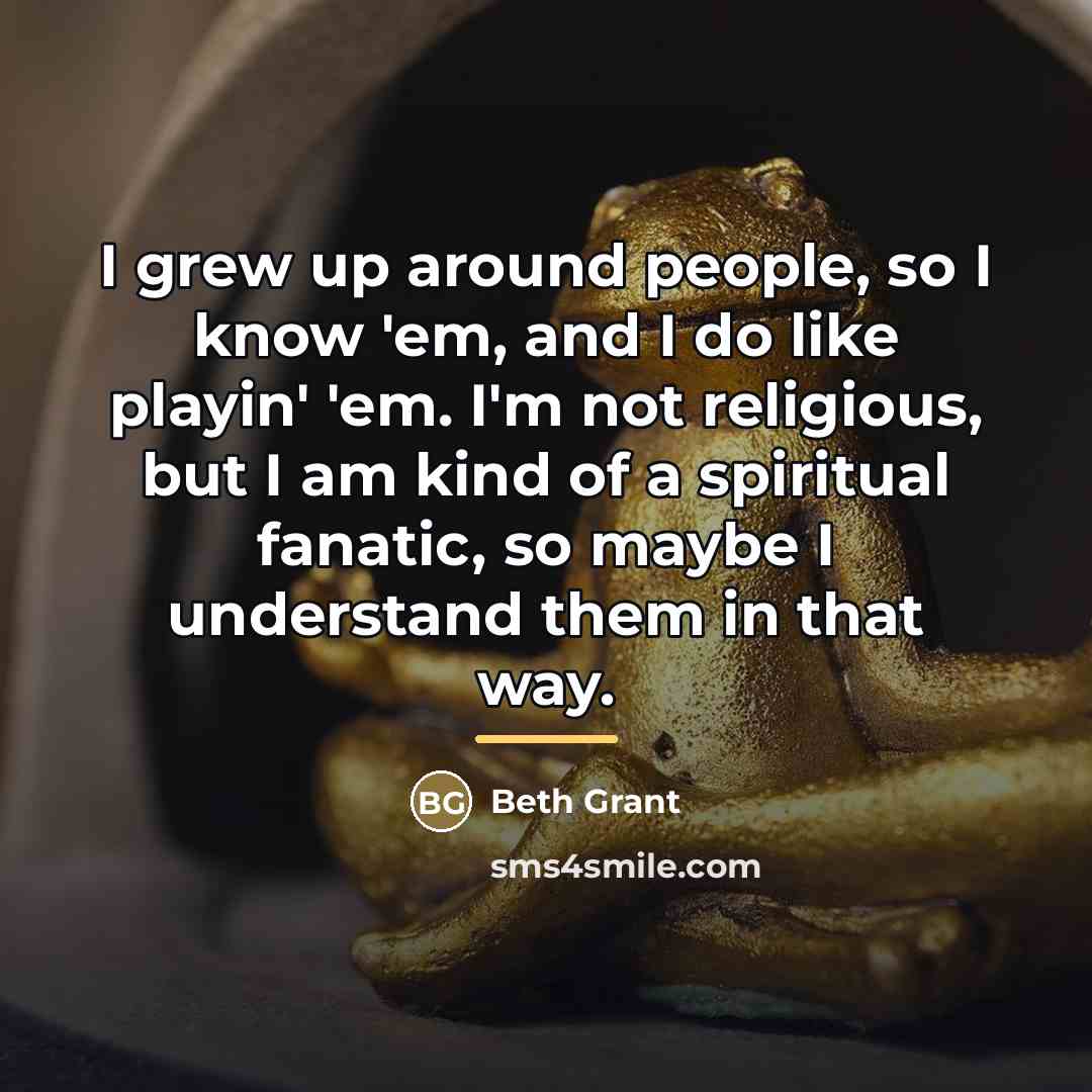 “I grew up around people, so I know 'em, and…” quote by Beth Grant