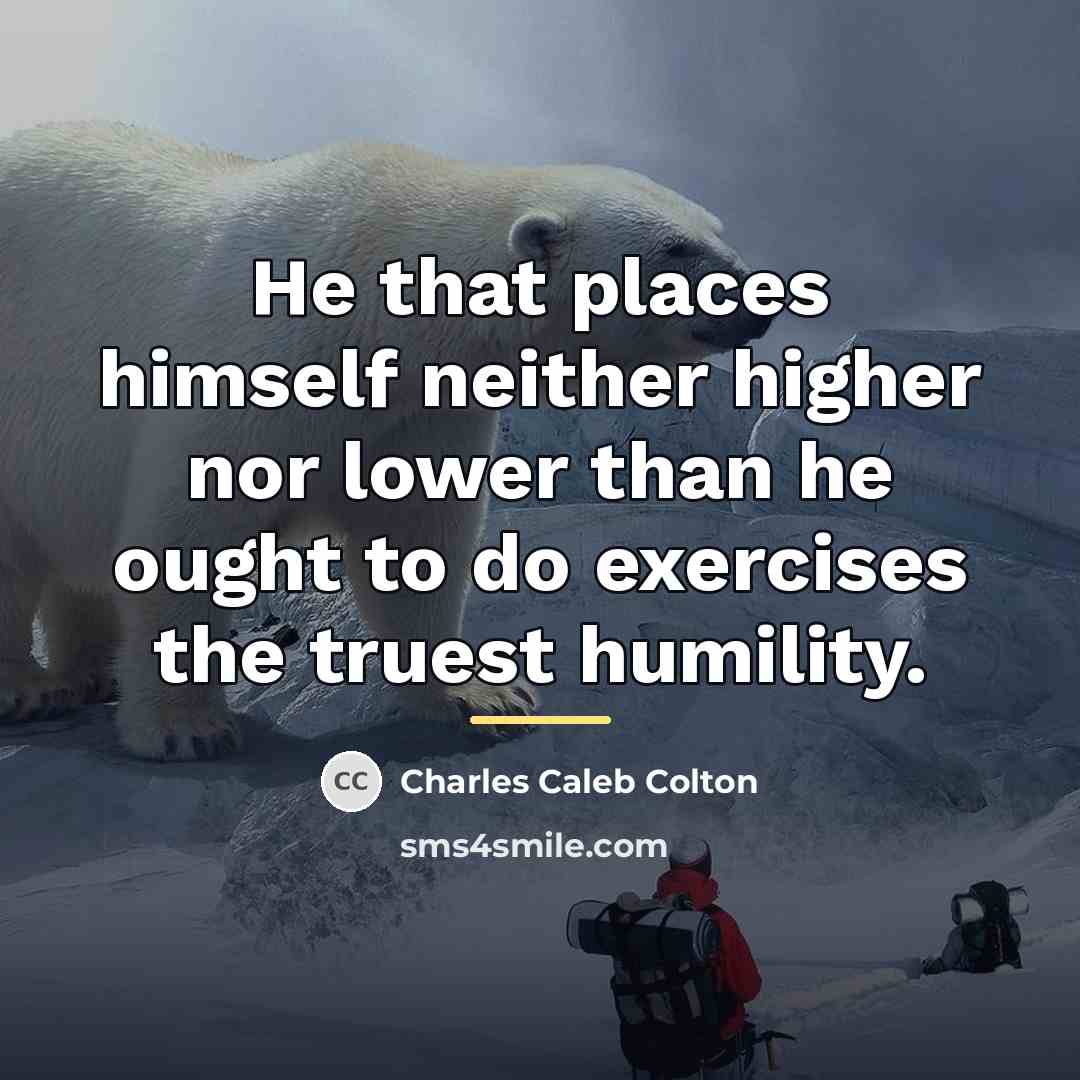 “He that places himself neither higher nor lower than he…” quote by Charles Caleb Colton