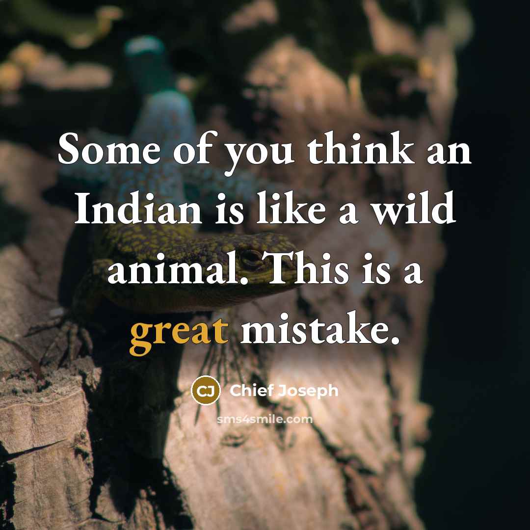 “Some of you think an Indian is like a wild…” quote by Chief Joseph