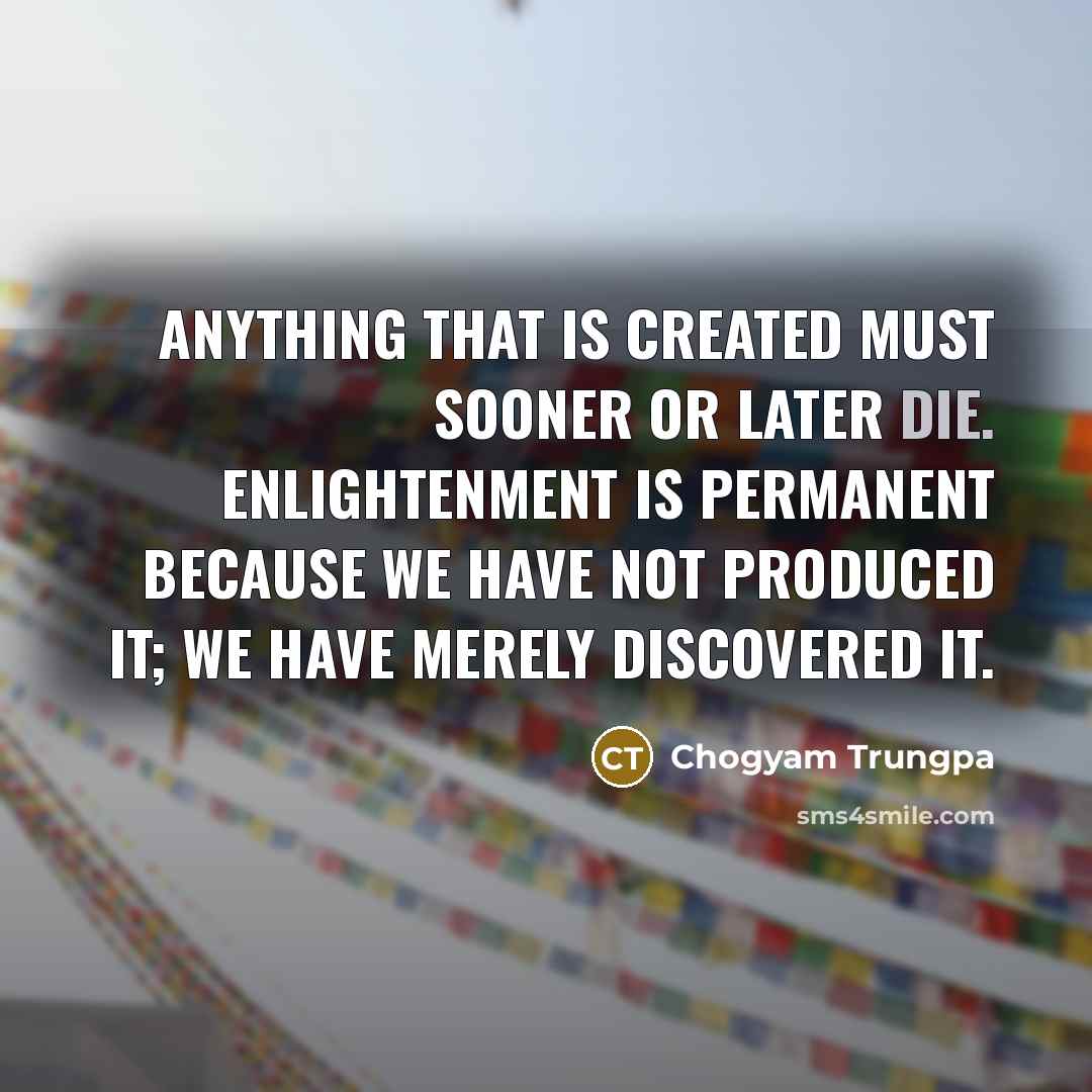 “Anything that is created must sooner or later die. Enlightenment…” quote by Chogyam Trungpa