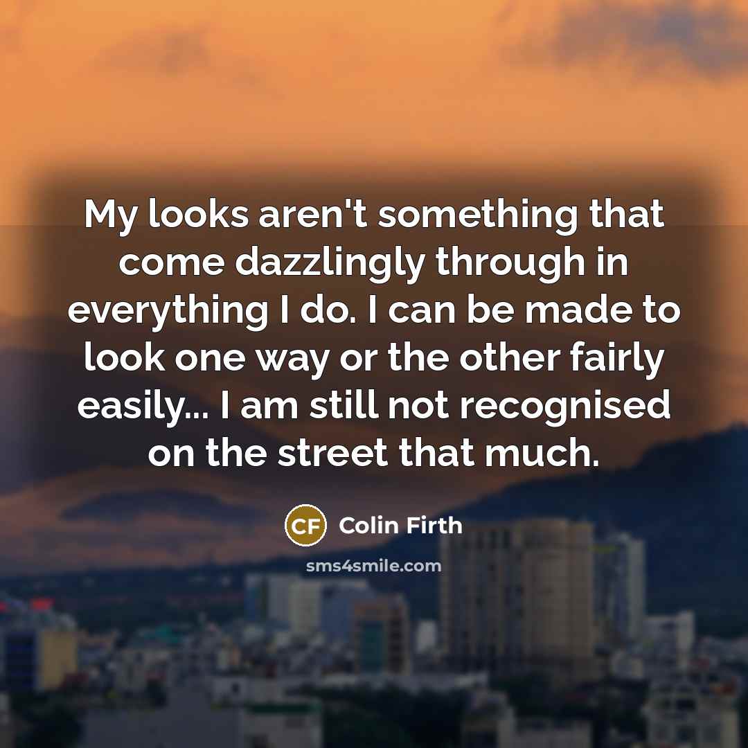 “My looks aren't something that come dazzlingly through in everything…” quote by Colin Firth