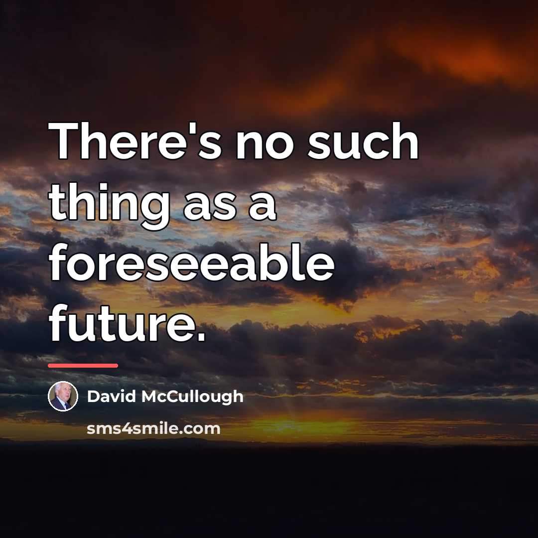 “There's no such thing as a foreseeable future.…” quote by David McCullough