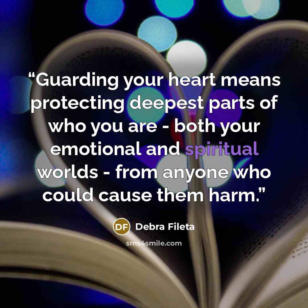 “Guarding your heart means protecting deepest parts of who you are - both your emotional and spiritual worlds - from anyone who could cause them harm.” quote by Debra Fileta