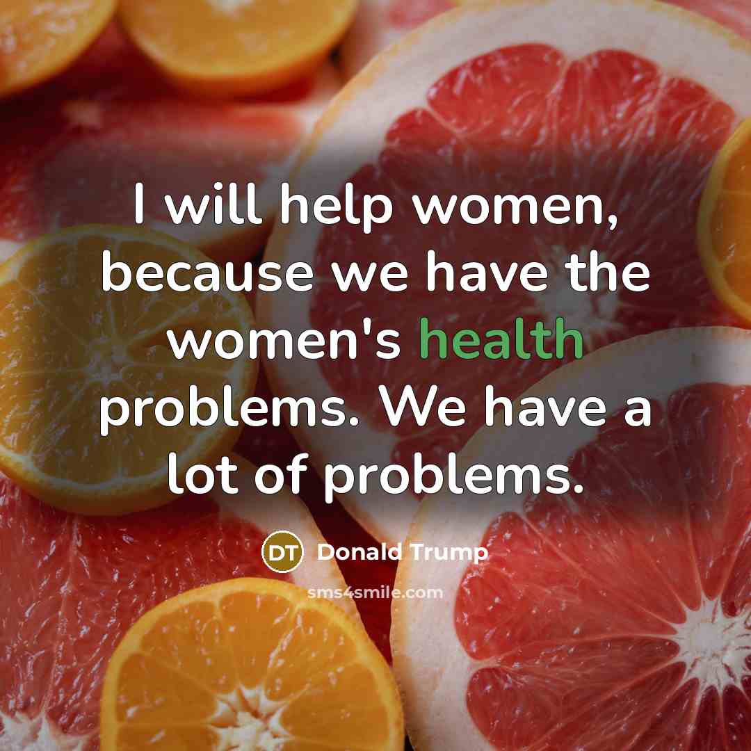 “I will help women, because we have the women's health…” quote by Donald Trump