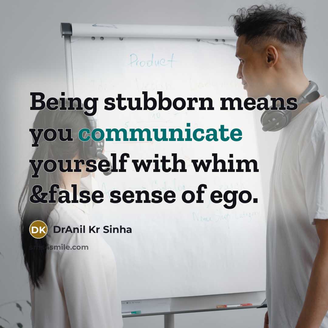 “Being stubborn means you communicate yourself with whim &false sense…” quote by DrAnil Kr Sinha