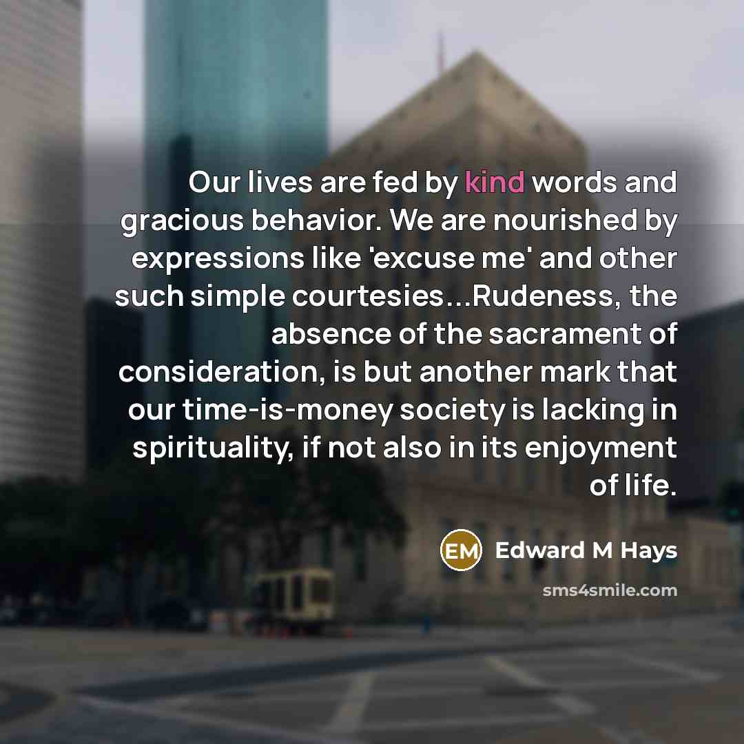 “Our lives are fed by kind words and gracious behavior.…” quote by Edward M Hays