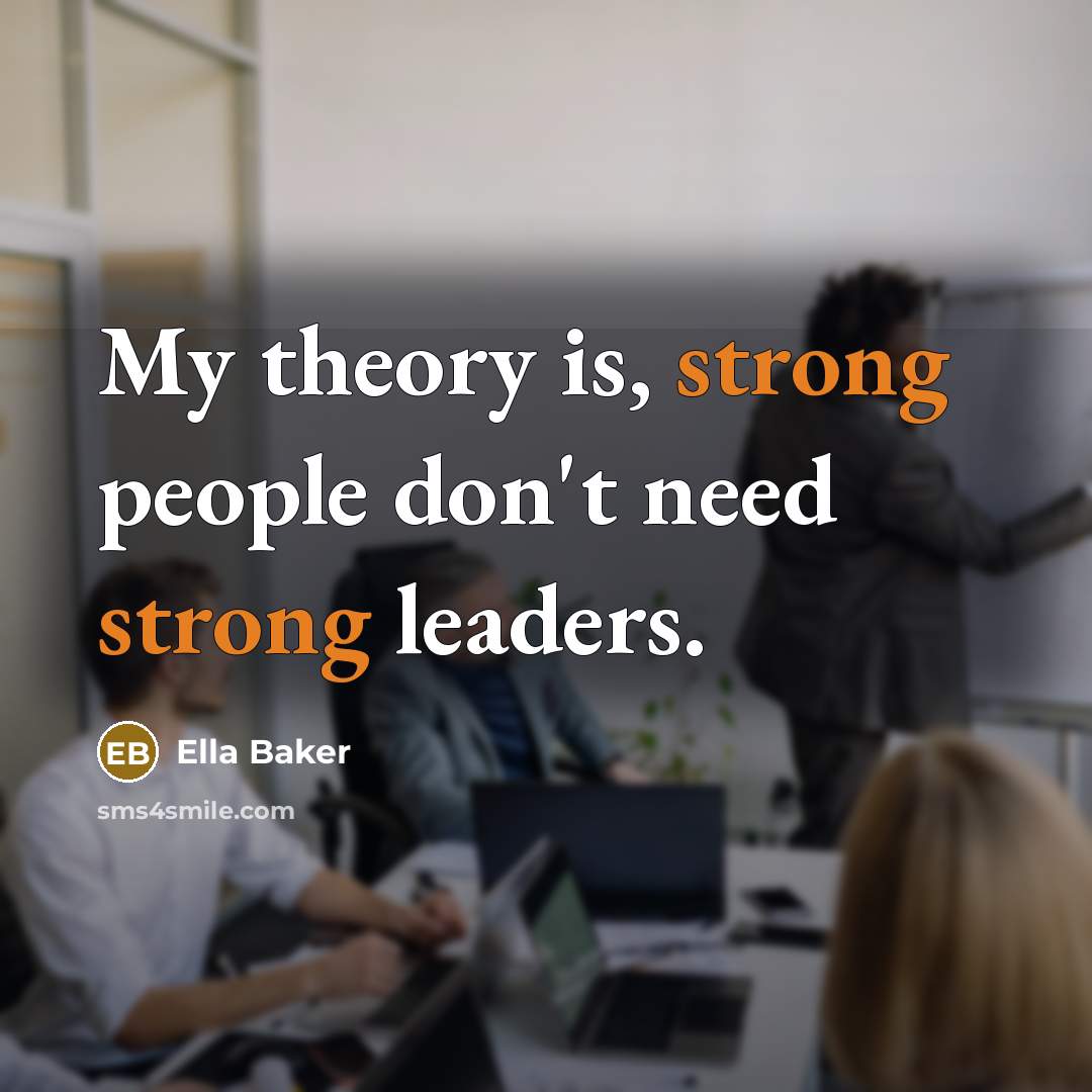 “My theory is, strong people don't need strong leaders.…” quote by Ella Baker