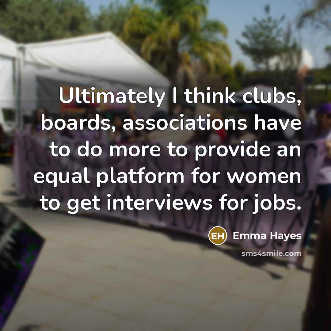 “Ultimately I think clubs, boards, associations have to do more to provide an equal platform for women to get interviews for jobs.” quote by Emma Hayes