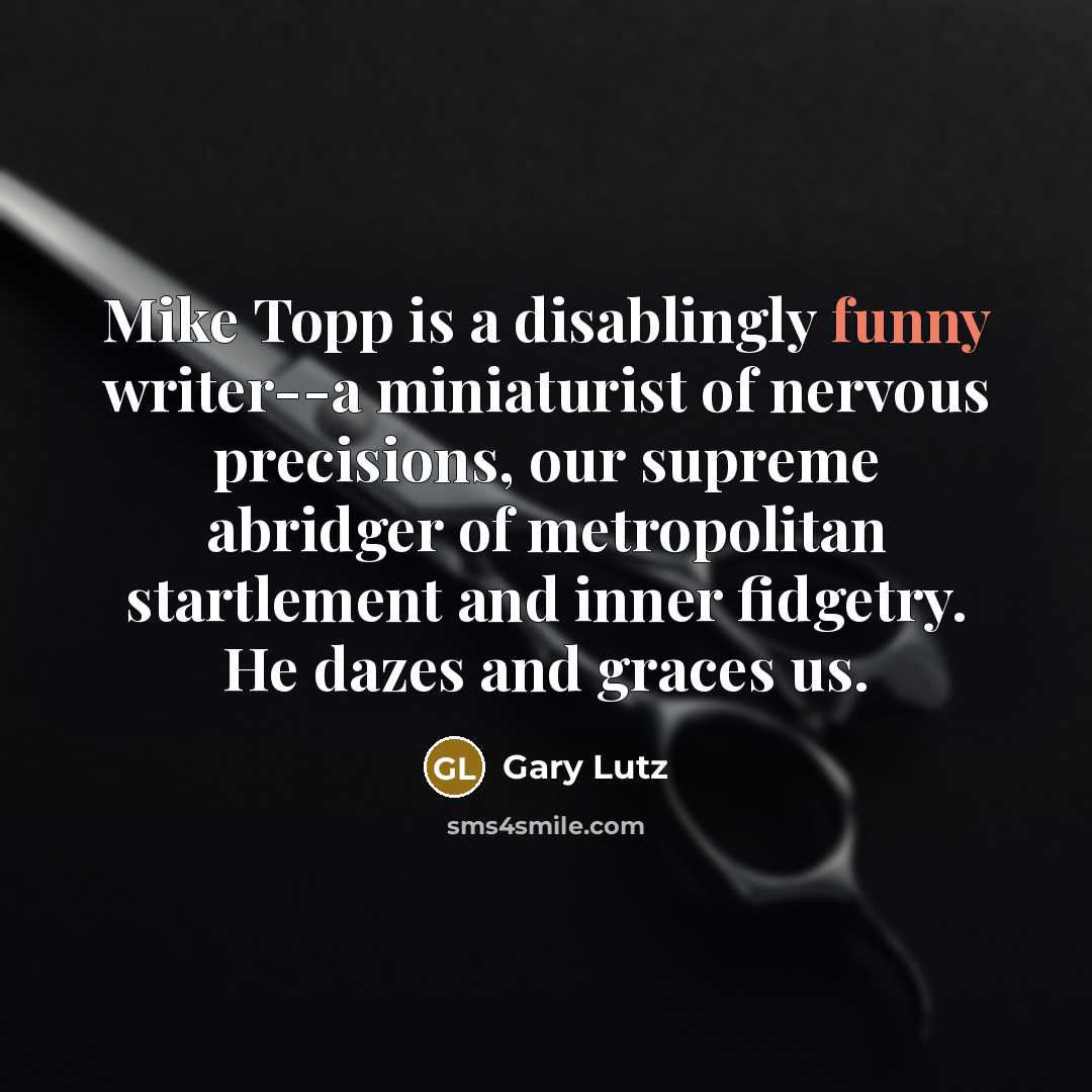 “Mike Topp is a disablingly funny writer--a miniaturist of nervous…” quote by Gary Lutz