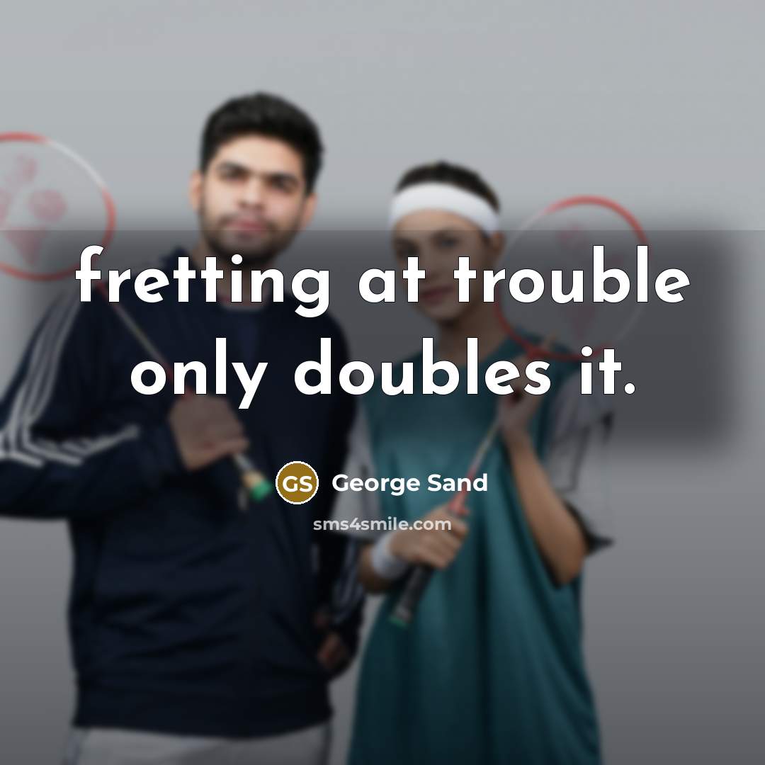 “fretting at trouble only doubles it.” quote by George Sand