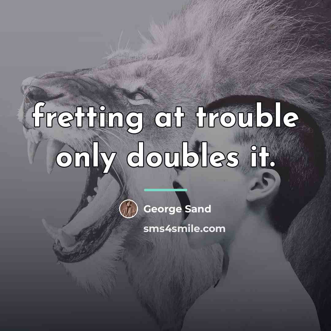 “fretting at trouble only doubles it.…” quote by George Sand