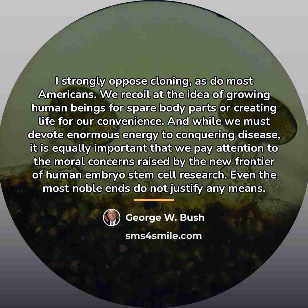 “I strongly oppose cloning, as do most Americans. We recoil…” quote by George W. Bush