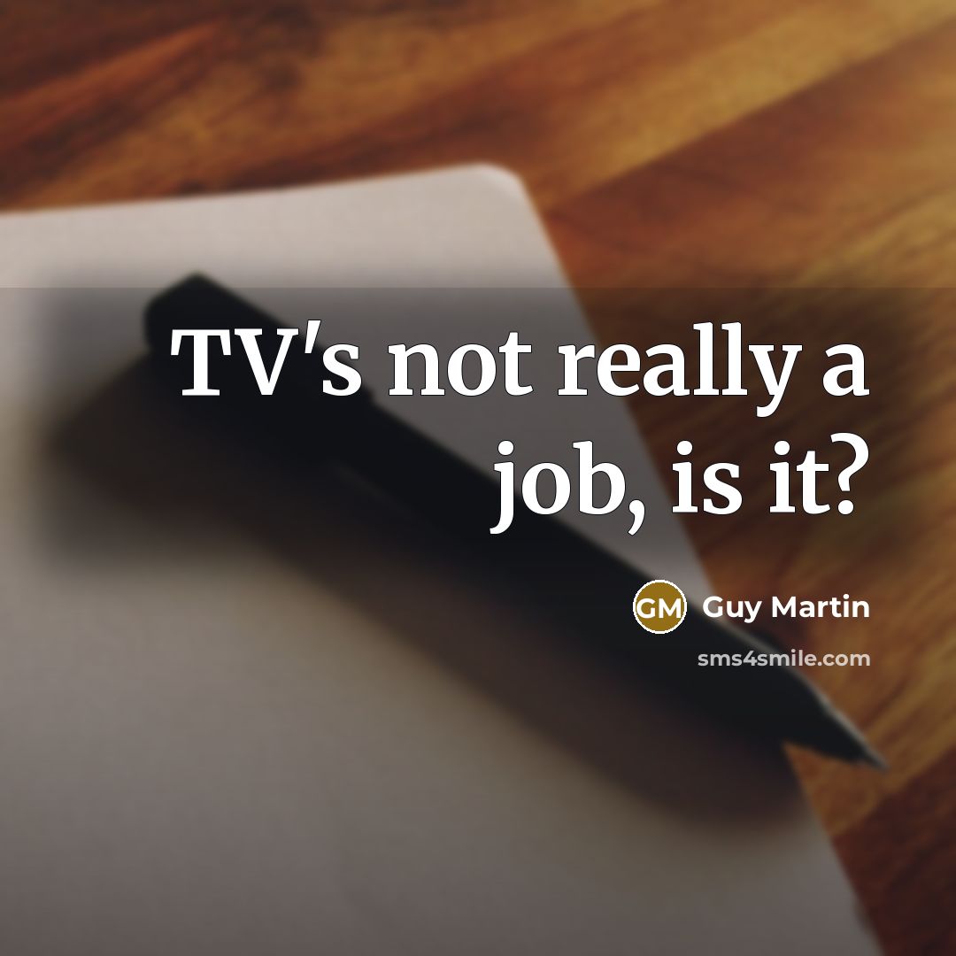“TV's not really a job, is it?…” quote by Guy Martin