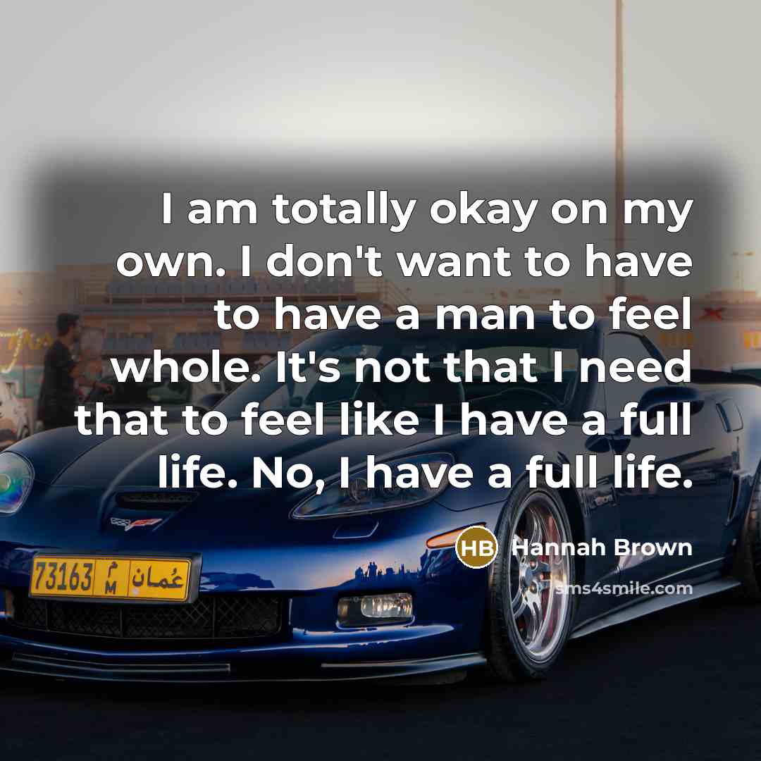 “I am totally okay on my own. I don't want to have to have a man to feel whole. It's not that I need that to feel like I have a full life. No, I have a full life.” quote by Hannah Brown