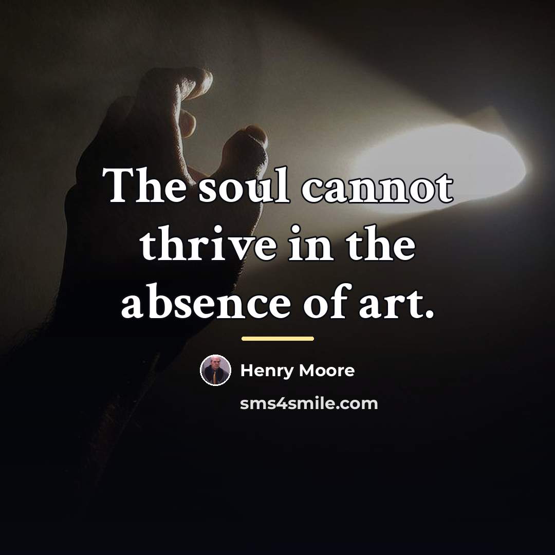 “The soul cannot thrive in the absence of art.…” quote by Henry Moore