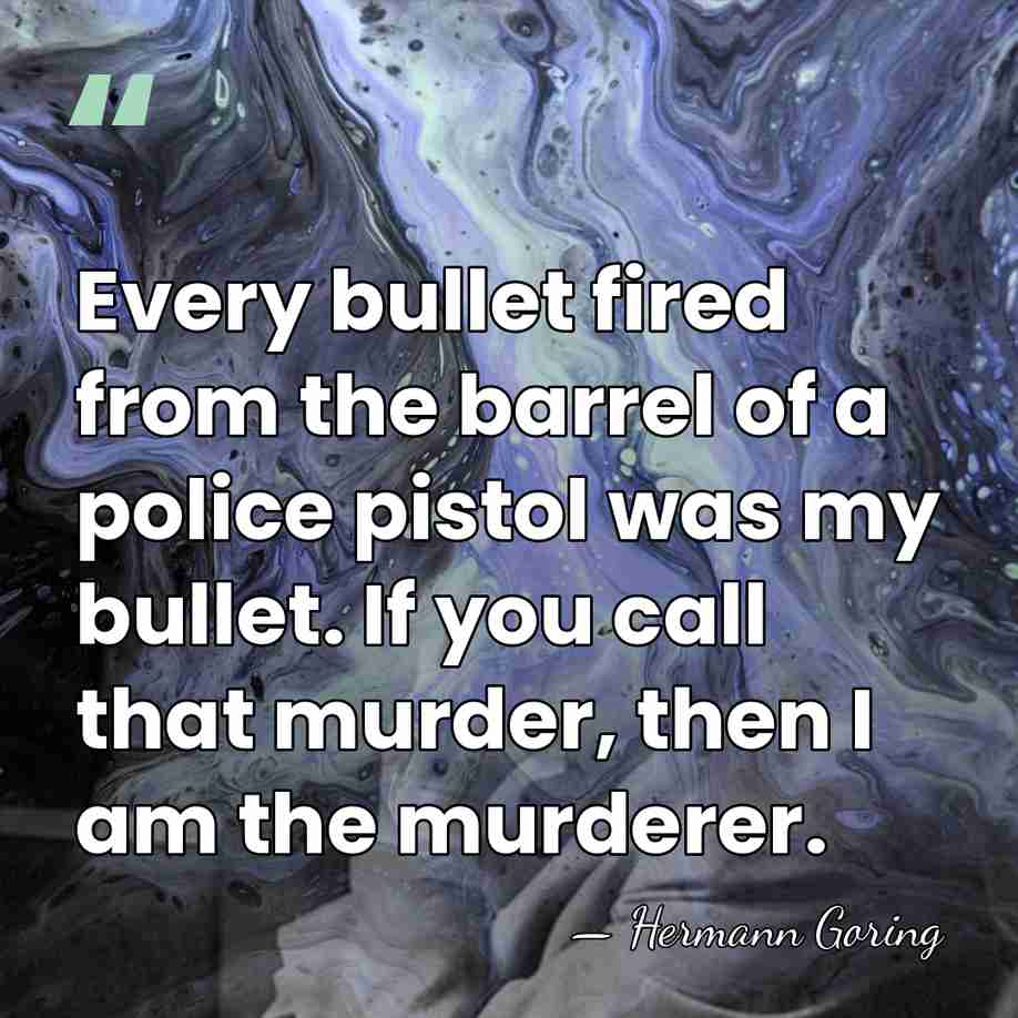 Every bullet fired from the barrel of a police pistol was my&hellip; - Hermann Goring
